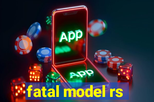 fatal model rs